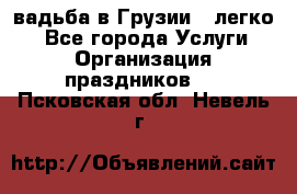 Cвадьба в Грузии - легко! - Все города Услуги » Организация праздников   . Псковская обл.,Невель г.